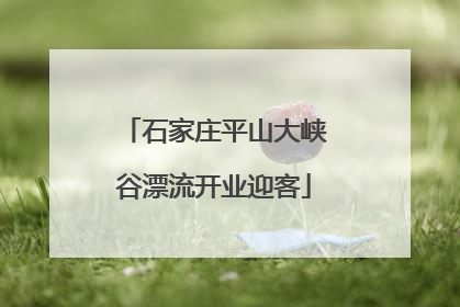 石家庄平山大峡谷漂流开业迎客