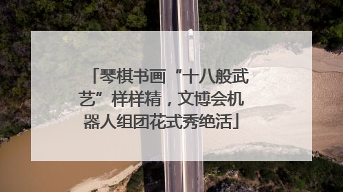 琴棋书画“十八般武艺”样样精，文博会机器人组团花式秀绝活