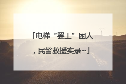 电梯“罢工”困人，民警救援实录~