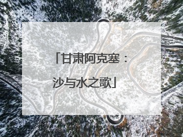 甘肃阿克塞：沙与水之歌