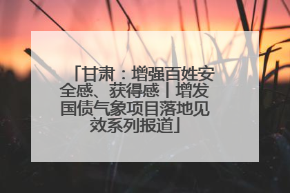 甘肃：增强百姓安全感、获得感丨增发国债气象项目落地见效系列报道