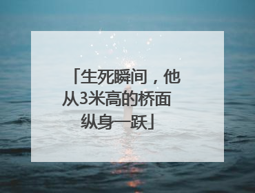 生死瞬间，他从3米高的桥面纵身一跃