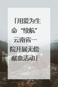 用爱为生命“续航” 云南省一院开展无偿献血活动