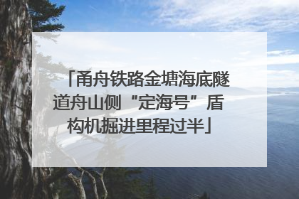 甬舟铁路金塘海底隧道舟山侧“定海号”盾构机掘进里程过半