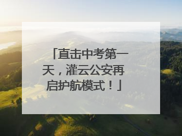 直击中考第一天，灌云公安再启护航模式！