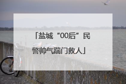 盐城“00后”民警帅气踹门救人