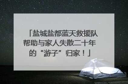 盐城盐都蓝天救援队帮助与家人失散二十年的“游子”归家！