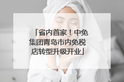 省内首家！中免集团青岛市内免税店转型升级开业