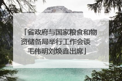 省政府与国家粮食和物资储备局举行工作会谈 毛伟明刘焕鑫出席