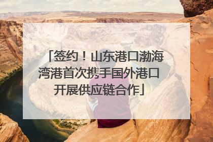 签约！山东港口渤海湾港首次携手国外港口开展供应链合作