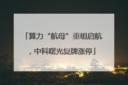 算力“航母”重组启航，中科曙光复牌涨停