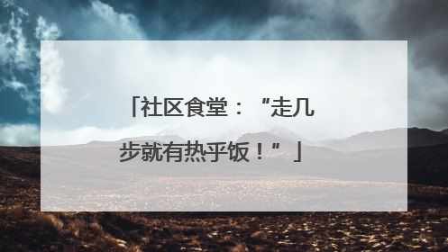 社区食堂：“走几步就有热乎饭！”