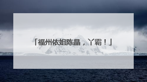 福州依姐陈晶，丫霸！