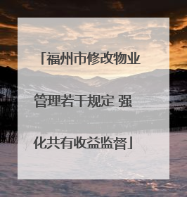福州市修改物业管理若干规定 强化共有收益监督