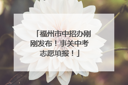 福州市中招办刚刚发布！事关中考志愿填报！