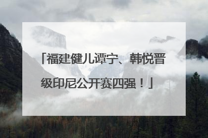 福建健儿谭宁、韩悦晋级印尼公开赛四强！
