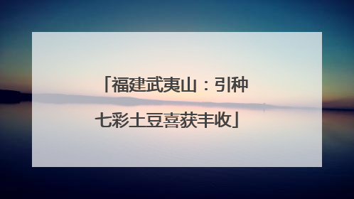 福建武夷山：引种七彩土豆喜获丰收