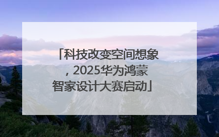科技改变空间想象，2025华为鸿蒙智家设计大赛启动