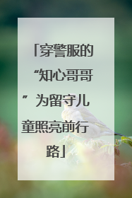 穿警服的“知心哥哥”为留守儿童照亮前行路