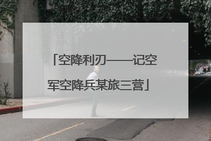 空降利刃——记空军空降兵某旅三营