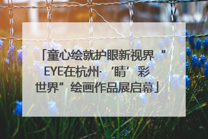 童心绘就护眼新视界“EYE在杭州·‘睛’彩世界”绘画作品展启幕