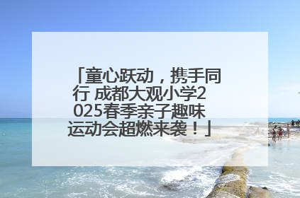 童心跃动，携手同行 成都大观小学2025春季亲子趣味运动会超燃来袭！