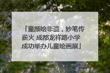 童颜绘非遗，妙笔传薪火 成都龙祥路小学成功举办儿童绘画展
