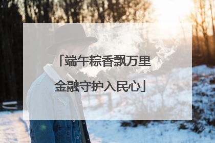 端午粽香飘万里 金融守护入民心