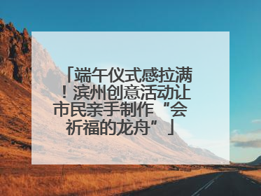端午仪式感拉满！滨州创意活动让市民亲手制作“会祈福的龙舟”