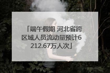 端午假期 河北省跨区域人员流动量预计6212.67万人次