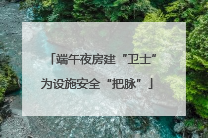 端午夜房建“卫士”为设施安全“把脉”