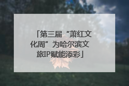 第三届“萧红文化周”为哈尔滨文旅IP赋能添彩