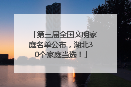第三届全国文明家庭名单公布，湖北30个家庭当选！