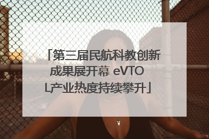 第三届民航科教创新成果展开幕 eVTOL产业热度持续攀升