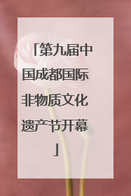 第九届中国成都国际非物质文化遗产节开幕