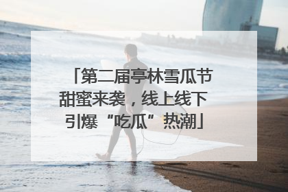 第二届亭林雪瓜节甜蜜来袭，线上线下引爆“吃瓜”热潮