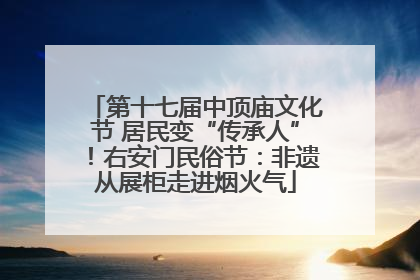第十七届中顶庙文化节 居民变“传承人”！右安门民俗节：非遗从展柜走进烟火气