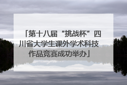 第十八届“挑战杯”四川省大学生课外学术科技作品竞赛成功举办