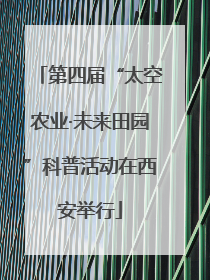 第四届“太空农业·未来田园”科普活动在西安举行