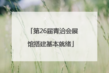 第26届青洽会展馆搭建基本就绪