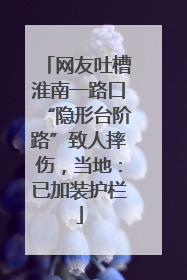 网友吐槽淮南一路口“隐形台阶路”致人摔伤，当地：已加装护栏
