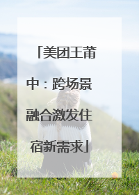 美团王莆中：跨场景融合激发住宿新需求