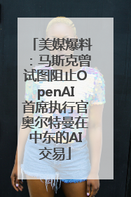 美媒爆料：马斯克曾试图阻止OpenAI首席执行官奥尔特曼在中东的AI交易