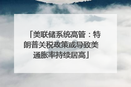 美联储系统高管：特朗普关税政策或导致美通胀率持续居高