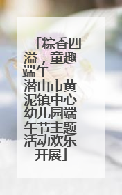 粽香四溢，童趣端午——潜山市黄泥镇中心幼儿园端午节主题活动欢乐开展