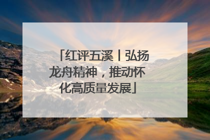 红评五溪丨弘扬龙舟精神，推动怀化高质量发展