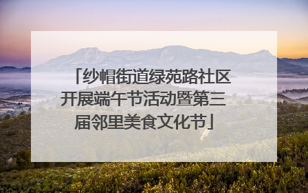 纱帽街道绿苑路社区开展端午节活动暨第三届邻里美食文化节