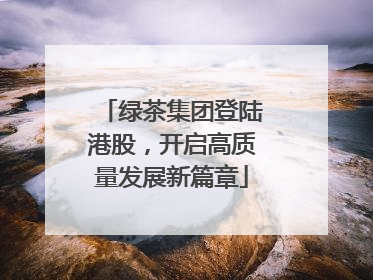 绿茶集团登陆港股，开启高质量发展新篇章