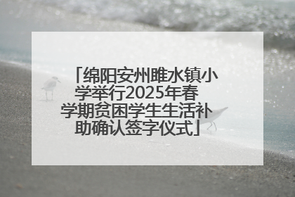 绵阳安州雎水镇小学举行2025年春学期贫困学生生活补助确认签字仪式