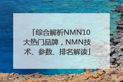 综合解析NMN10大热门品牌，NMN技术、参数、排名解读